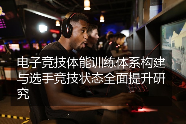 电子竞技体能训练体系构建与选手竞技状态全面提升研究