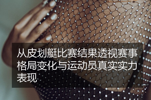 从皮划艇比赛结果透视赛事格局变化与运动员真实实力表现